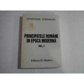 PRINCIPATELE  ROMANE IN  EPOCA  MODERNA   - Anastasie  IORDACHE - volumul 1